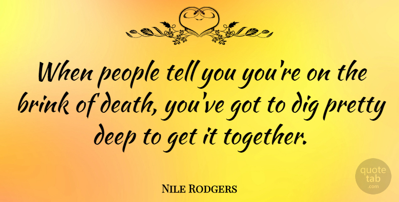 Nile Rodgers Quote About Brink, Death, Dig, People: When People Tell You Youre...