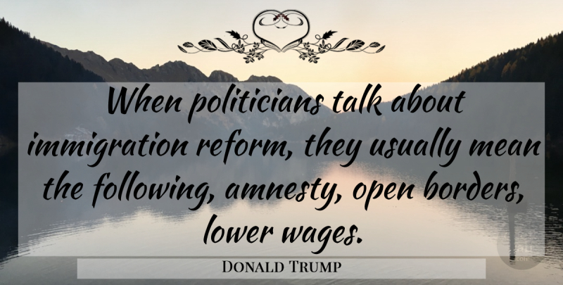 Donald Trump Quote About Mean, Immigration, Politician: When Politicians Talk About Immigration...