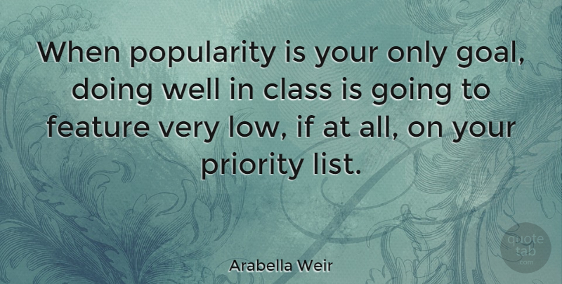 Arabella Weir Quote About Class, Goal, Priorities: When Popularity Is Your Only...