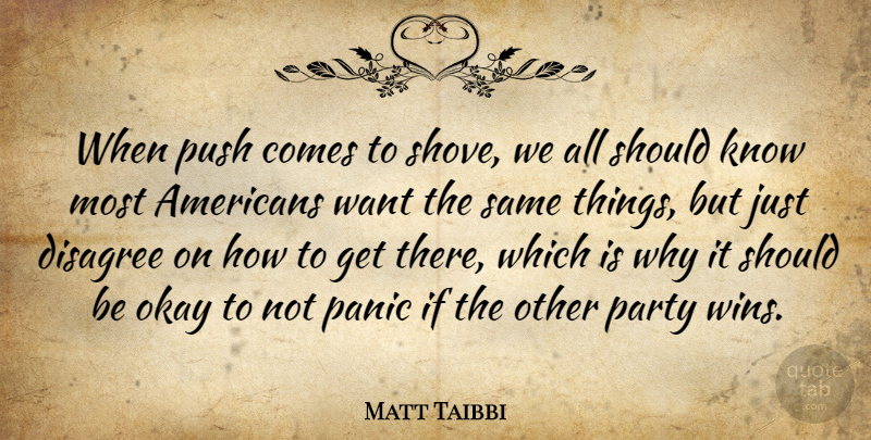 Matt Taibbi Quote About Disagree, Okay, Panic, Party, Push: When Push Comes To Shove...
