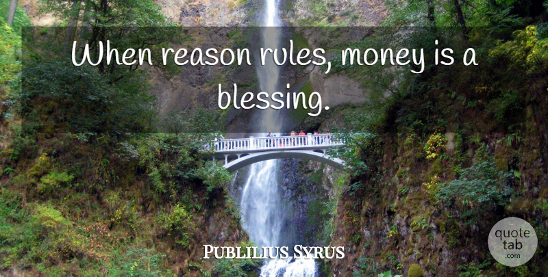 Publilius Syrus Quote About Blessing, Reason: When Reason Rules Money Is...