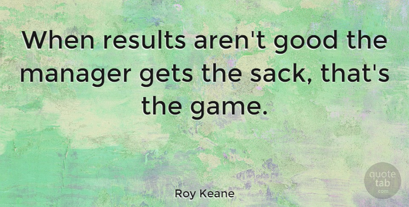 Roy Keane Quote About Games, Results, Managers: When Results Arent Good The...