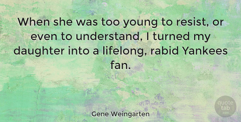 Gene Weingarten Quote About Rabid, Turned, Yankees: When She Was Too Young...