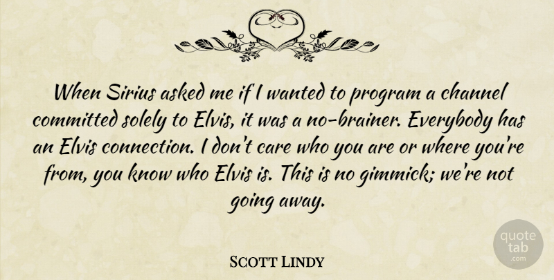 Scott Lindy Quote About Asked, Care, Channel, Committed, Elvis: When Sirius Asked Me If...