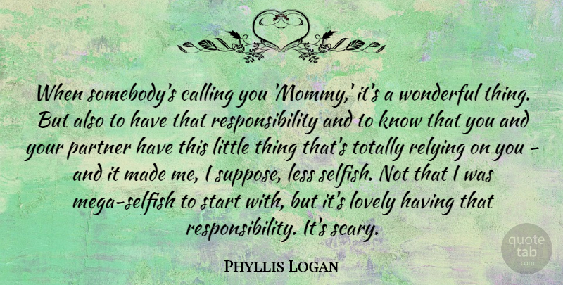 Phyllis Logan Quote About Calling, Less, Lovely, Relying, Responsibility: When Somebodys Calling You Mommy...