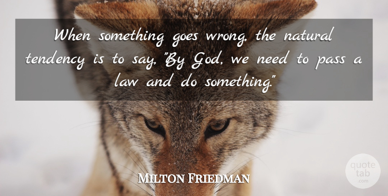 Milton Friedman Quote About Law, Needs, Natural: When Something Goes Wrong The...