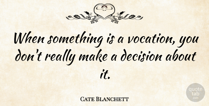 Cate Blanchett Quote About Decision, Vocation: When Something Is A Vocation...