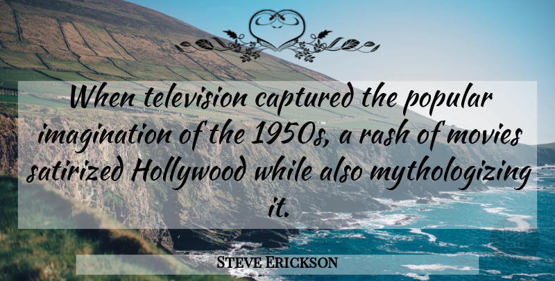 Steve Erickson Quote About Captured, Hollywood, Imagination, Movies, Rash: When Television Captured The Popular...