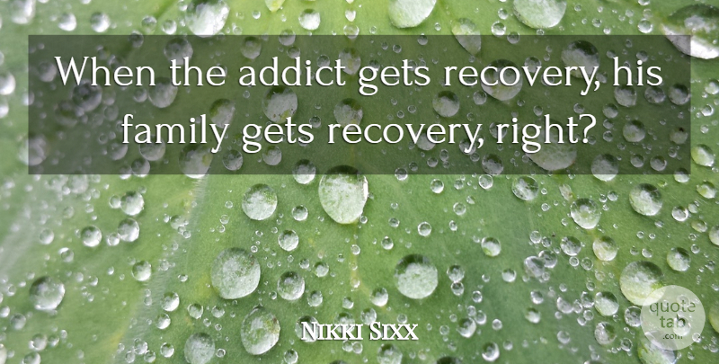 Nikki Sixx Quote About Addict, Family: When The Addict Gets Recovery...