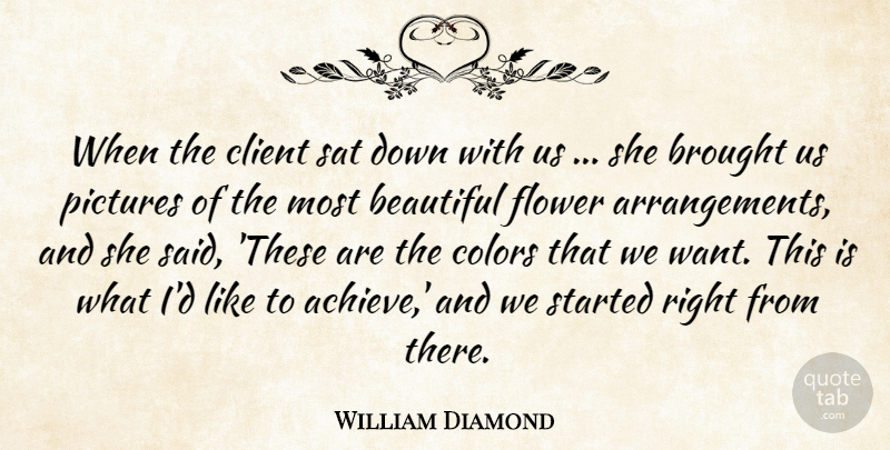 William Diamond Quote About Beautiful, Brought, Client, Colors, Flower: When The Client Sat Down...