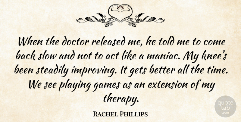 Rachel Phillips Quote About Act, Doctor, Extension, Games, Gets: When The Doctor Released Me...