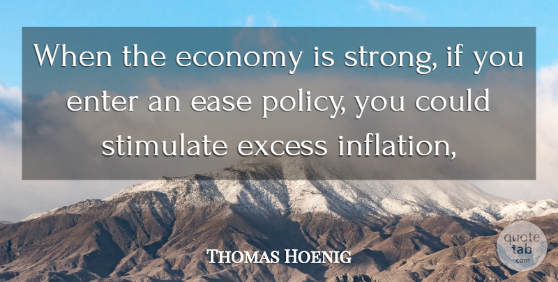 Thomas Hoenig Quote About Ease, Economy, Enter, Excess, Stimulate: When The Economy Is Strong...