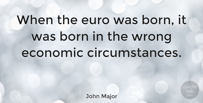 John Major Quote About Economic, Born, Circumstances: When The Euro Was Born...