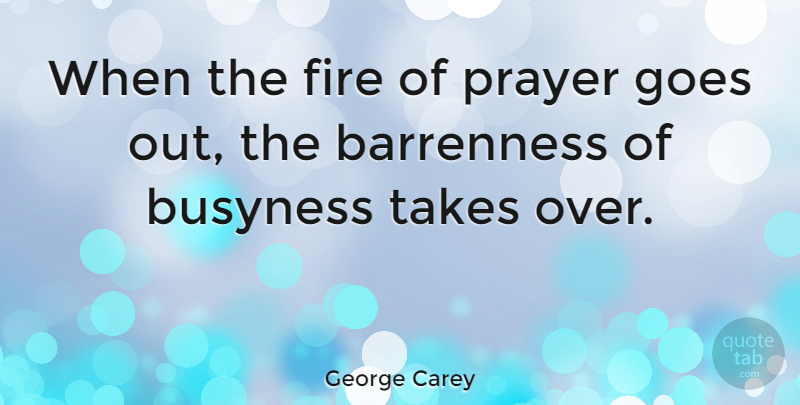 George Carey Quote About Prayer, Fire: When The Fire Of Prayer...