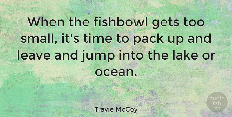 Travie McCoy Quote About Ocean, Lakes, Packs: When The Fishbowl Gets Too...