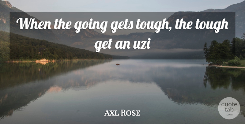 Axl Rose Quote About Gets, Tough: When The Going Gets Tough...