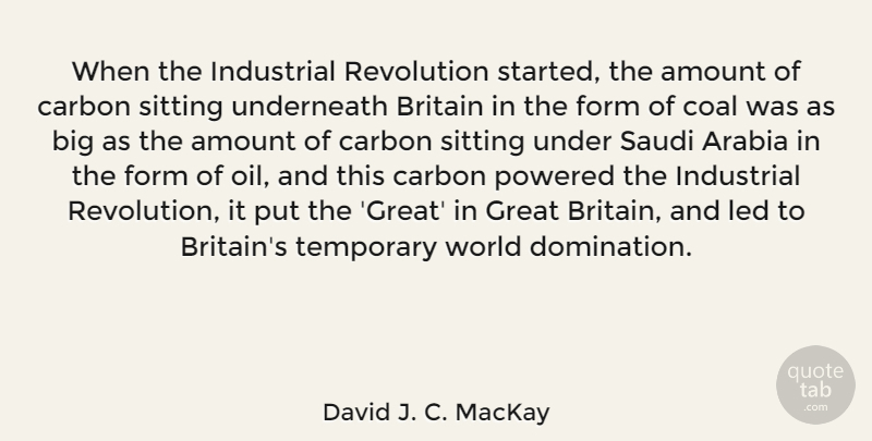 David J. C. MacKay Quote About Amount, Arabia, Britain, Carbon, Coal: When The Industrial Revolution Started...