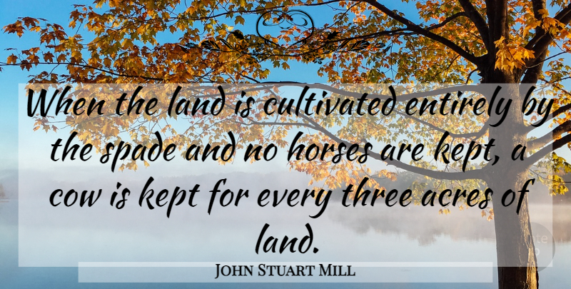 John Stuart Mill Quote About Horse, Land, Agriculture: When The Land Is Cultivated...
