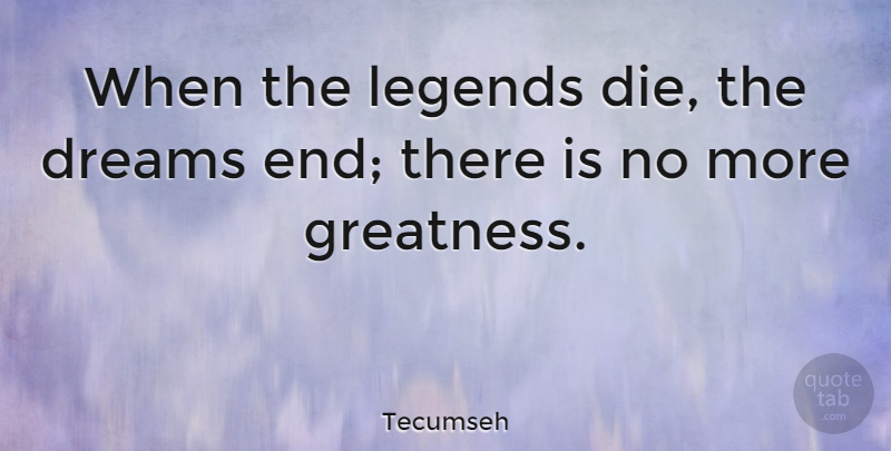 Tecumseh Quote About Dream, Greatness, Legends: When The Legends Die The...