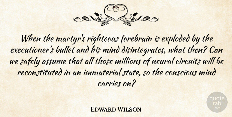 Edward Wilson Quote About Assume, Bullet, Carries, Circuits, Conscious: When The Martyrs Righteous Forebrain...