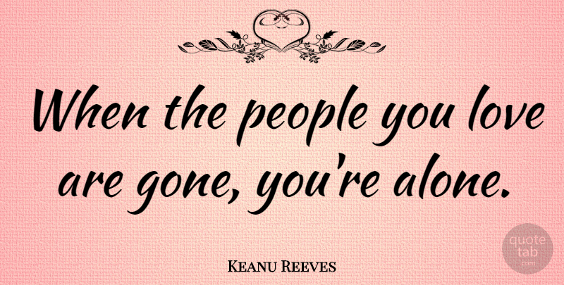 Keanu Reeves Quote About People, Gone: When The People You Love...