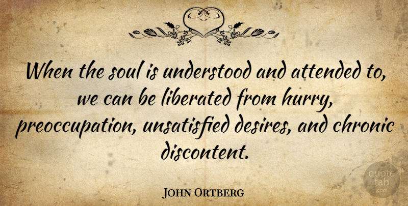 John Ortberg Quote About Attended, Chronic, Liberated, Understood: When The Soul Is Understood...