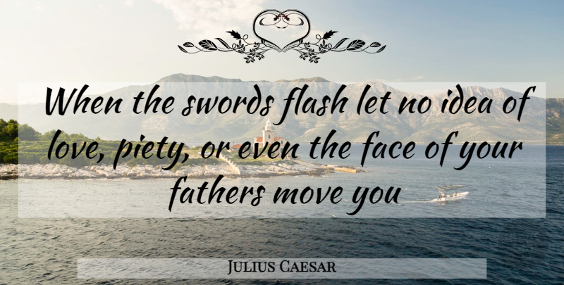 Julius Caesar Quote About Face, Fathers, Flash, Move, Swords: When The Swords Flash Let...