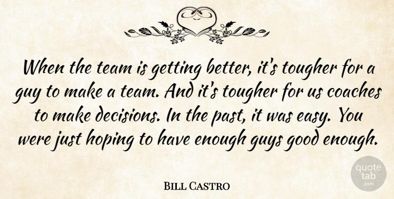 Bill Castro Quote About Coaches, Good, Guy, Guys, Hoping: When The Team Is Getting...