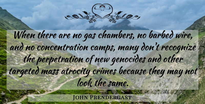 John Prendergast Quote About Atrocity, Concentration, Crimes, Mass, Targeted: When There Are No Gas...