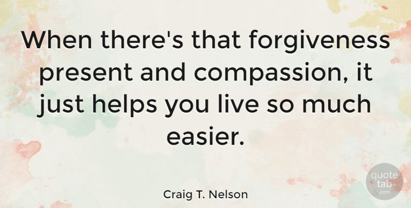 Craig T. Nelson Quote About Inspirational, Compassion, Helping: When Theres That Forgiveness Present...