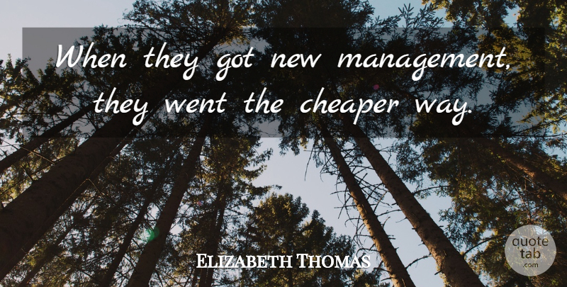 Elizabeth Thomas Quote About Cheaper, Management: When They Got New Management...