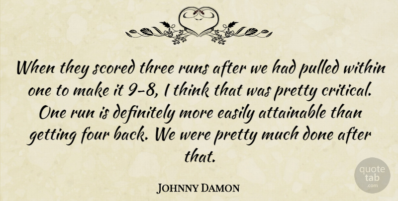 Johnny Damon Quote About Attainable, Definitely, Easily, Four, Pulled: When They Scored Three Runs...