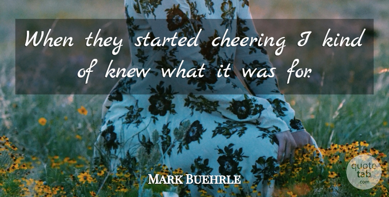 Mark Buehrle Quote About Cheering, Knew: When They Started Cheering I...