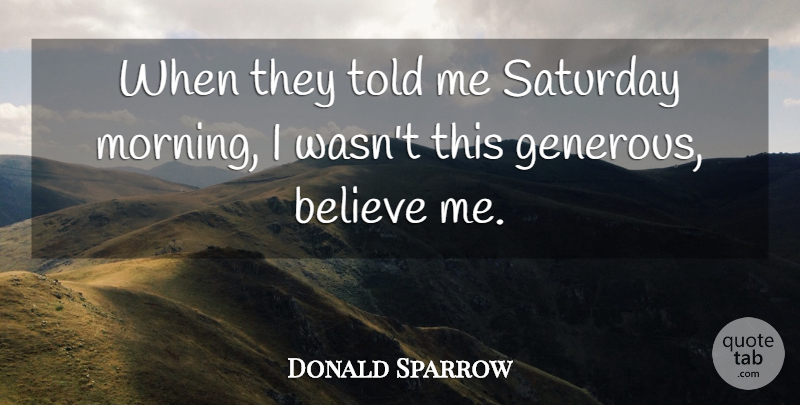 Donald Sparrow Quote About Believe, Saturday: When They Told Me Saturday...