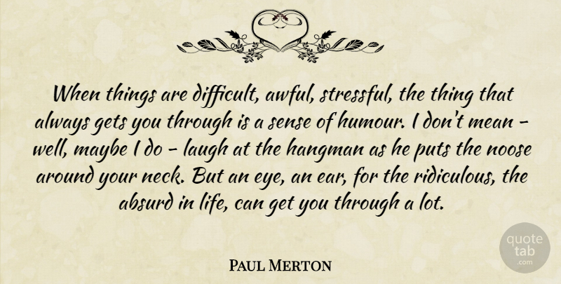 Paul Merton Quote About Absurd, Gets, Laugh, Life, Maybe: When Things Are Difficult Awful...