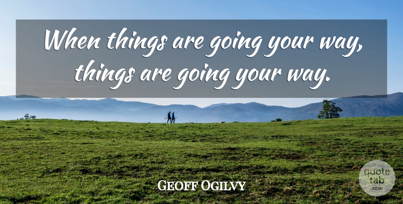 Geoff Ogilvy Quote About undefined: When Things Are Going Your...