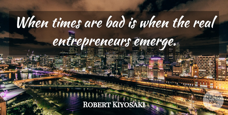 Robert Kiyosaki Quote About Inspirational, Inspiring, Real: When Times Are Bad Is...