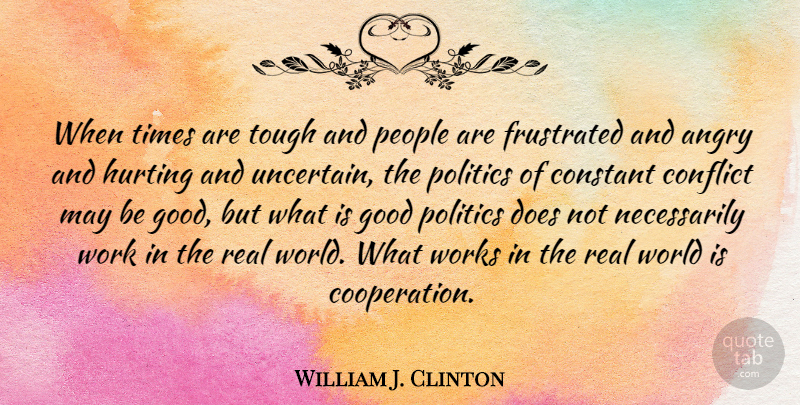 William J. Clinton Quote About Hurt, Real, People: When Times Are Tough And...