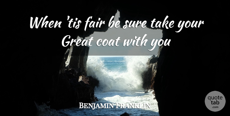 Benjamin Franklin Quote About Coat, Fair, Great, Sure: When Tis Fair Be Sure...