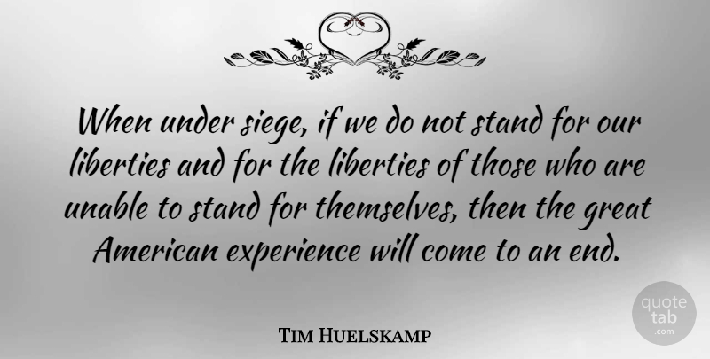 Tim Huelskamp Quote About Experience, Great, Liberties, Unable: When Under Siege If We...