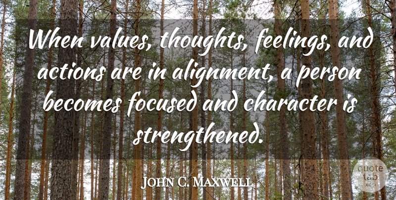 John C. Maxwell Quote About Character, Feelings, Action: When Values Thoughts Feelings And...