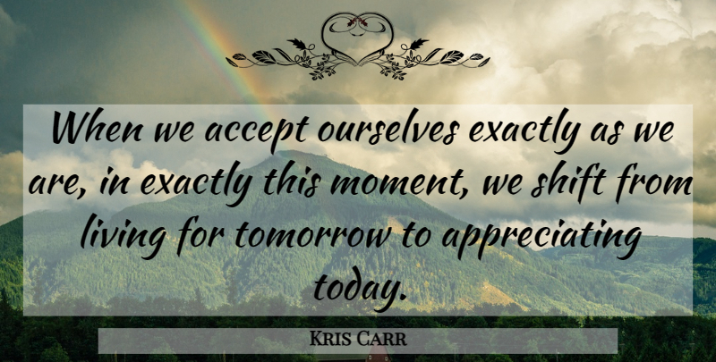 Kris Carr Quote About Appreciate, Today, Tomorrow: When We Accept Ourselves Exactly...