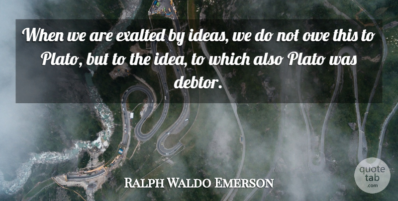 Ralph Waldo Emerson Quote About Plato, Ideas, Debtors: When We Are Exalted By...