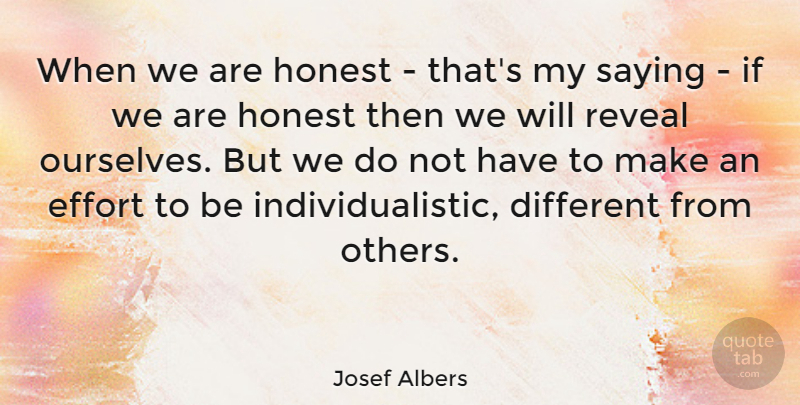 Josef Albers Quote About Effort, Different, Honest: When We Are Honest Thats...