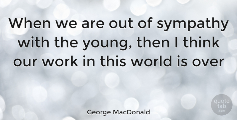George MacDonald Quote About Sympathy, Thinking, World: When We Are Out Of...