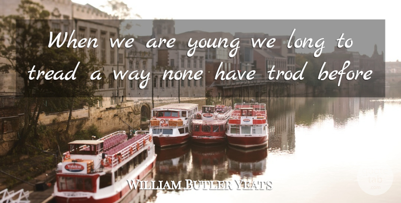 William Butler Yeats Quote About None, Tread: When We Are Young We...
