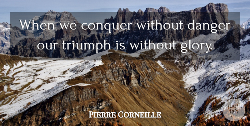 Pierre Corneille Quote About Conquer, Danger, Triumph: When We Conquer Without Danger...