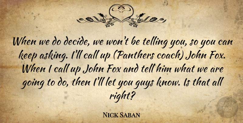 Nick Saban Quote About Call, Fox, Guys, John, Telling: When We Do Decide We...