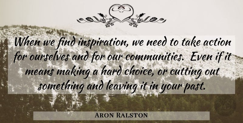 Aron Ralston Quote About Inspiration, Mean, Cutting: When We Find Inspiration We...