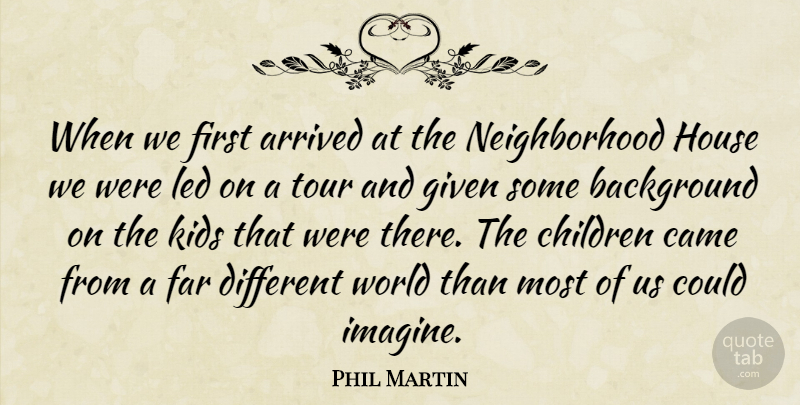 Phil Martin Quote About Arrived, Background, Came, Children, Far: When We First Arrived At...